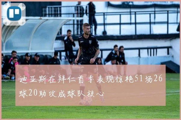 迪亚斯在拜仁首季表现惊艳51场26球20助攻成球队核心