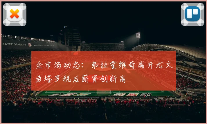 全市场动态：弗拉霍维奇离开尤文劳塔罗税后薪资创新高