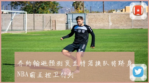 乔约翰逊预测莫兰特若换队将跻身NBA前五控卫行列