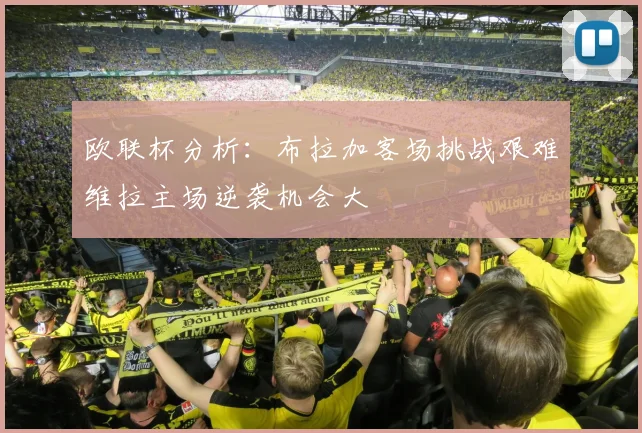 欧联杯分析：布拉加客场挑战艰难维拉主场逆袭机会大