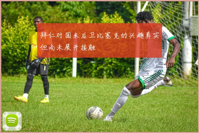 拜仁对国米后卫比塞克的兴趣真实但尚未展开接触